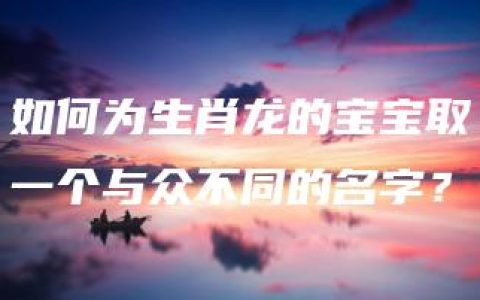 如何为生肖龙的宝宝取一个与众不同的名字？