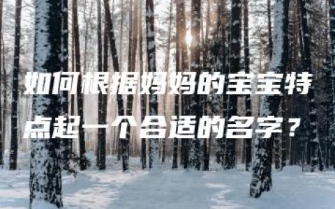 如何根据妈妈的宝宝特点起一个合适的名字？