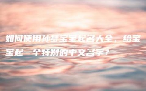 如何使用孙梦宝宝起名大全，给宝宝起一个特别的中文名字？