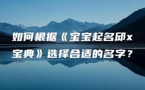 如何根据《宝宝起名邱x宝典》选择合适的名字？