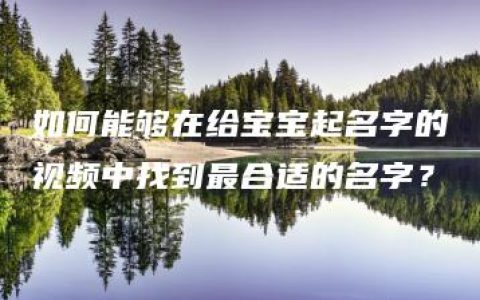 如何能够在给宝宝起名字的视频中找到最合适的名字？