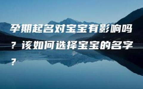 孕期起名对宝宝有影响吗？该如何选择宝宝的名字？