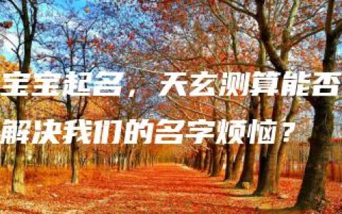 宝宝起名，天玄测算能否解决我们的名字烦恼？