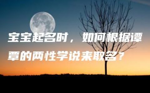 宝宝起名时，如何根据谭覃的两性学说来取名？