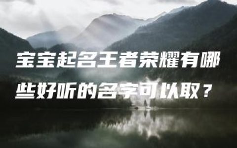 宝宝起名王者荣耀有哪些好听的名字可以取？