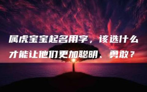 属虎宝宝起名用字，该选什么才能让他们更加聪明、勇敢？