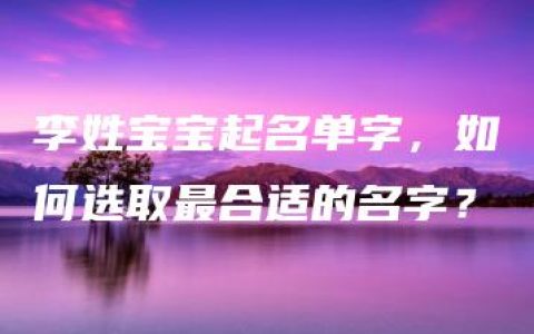 李姓宝宝起名单字，如何选取最合适的名字？