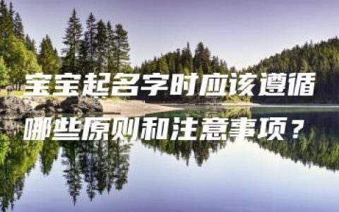 宝宝起名字时应该遵循哪些原则和注意事项？