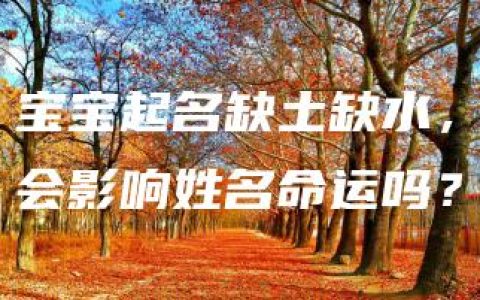 宝宝起名缺土缺水，会影响姓名命运吗？