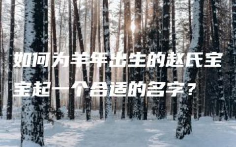 如何为羊年出生的赵氏宝宝起一个合适的名字？