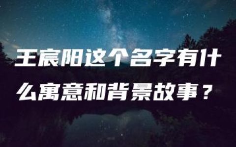 王宸阳这个名字有什么寓意和背景故事？