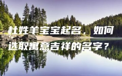 杜姓羊宝宝起名，如何选取寓意吉祥的名字？