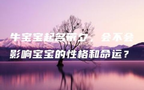 牛宝宝起名带夕，会不会影响宝宝的性格和命运？