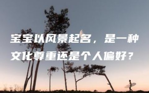 宝宝以风景起名，是一种文化尊重还是个人偏好？