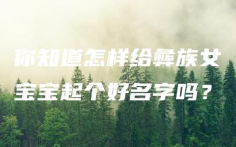 你知道怎样给彝族女宝宝起个好名字吗？