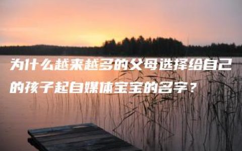 为什么越来越多的父母选择给自己的孩子起自媒体宝宝的名字？