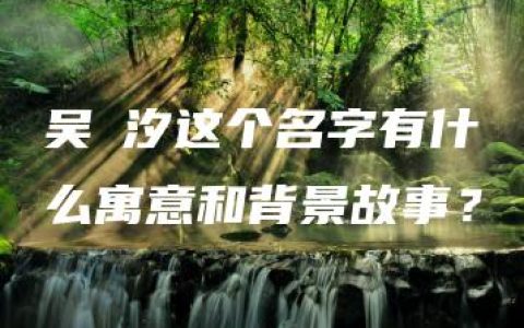 吴玥汐这个名字有什么寓意和背景故事？