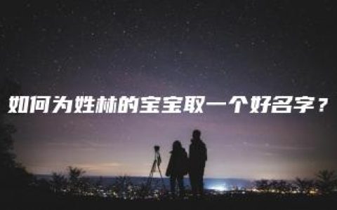 如何为姓林的宝宝取一个好名字？