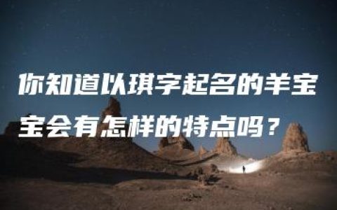 你知道以琪字起名的羊宝宝会有怎样的特点吗？