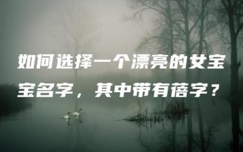 如何选择一个漂亮的女宝宝名字，其中带有蓓字？