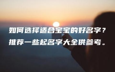 如何选择适合宝宝的好名字？推荐一些起名字大全供参考。