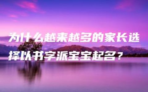 为什么越来越多的家长选择以书字派宝宝起名？