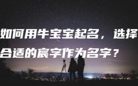 如何用牛宝宝起名，选择合适的宸字作为名字？