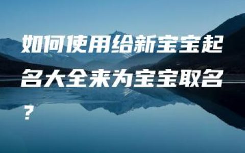 如何使用给新宝宝起名大全来为宝宝取名？