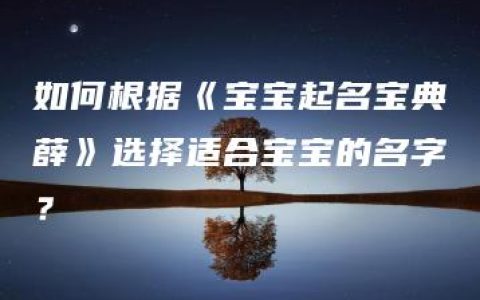 如何根据《宝宝起名宝典薛》选择适合宝宝的名字？