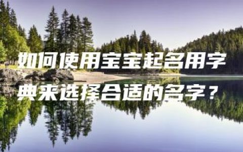 如何使用宝宝起名用字典来选择合适的名字？