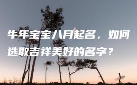 牛年宝宝八月起名，如何选取吉祥美好的名字？