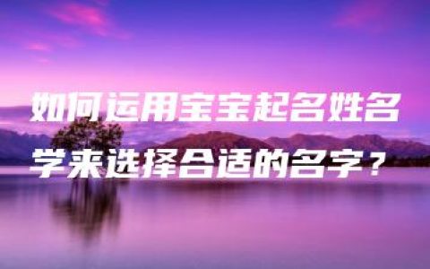 如何运用宝宝起名姓名学来选择合适的名字？