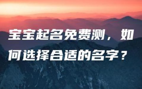 宝宝起名免费测，如何选择合适的名字？