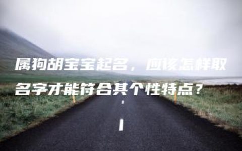 属狗胡宝宝起名，应该怎样取名字才能符合其个性特点？