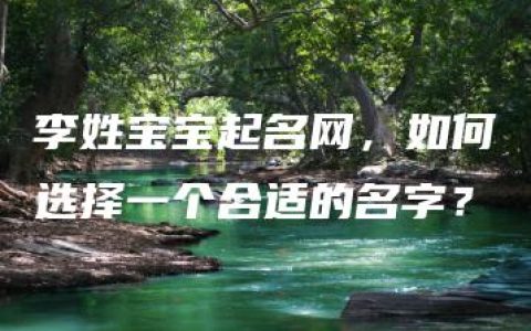 李姓宝宝起名网，如何选择一个合适的名字？