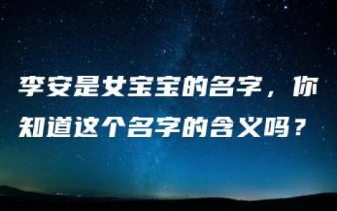 李安是女宝宝的名字，你知道这个名字的含义吗？