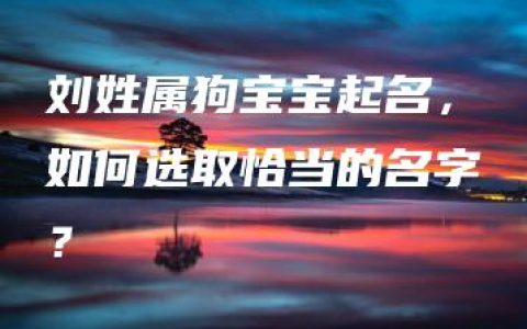 刘姓属狗宝宝起名，如何选取恰当的名字？