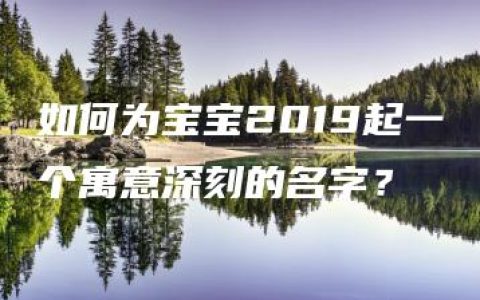 如何为宝宝2019起一个寓意深刻的名字？