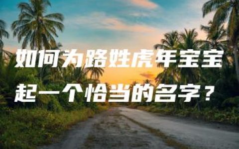 如何为路姓虎年宝宝起一个恰当的名字？