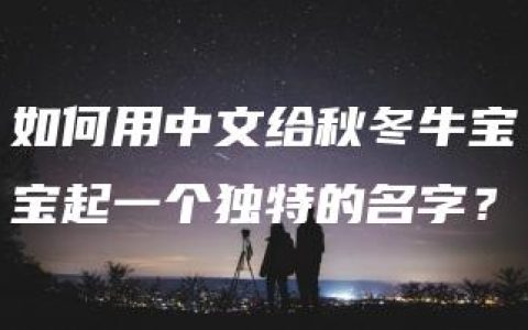 如何用中文给秋冬牛宝宝起一个独特的名字？