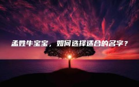 孟姓牛宝宝，如何选择适合的名字？