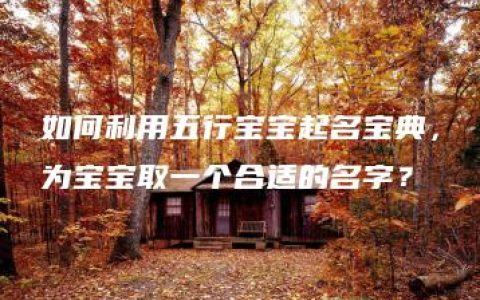 如何利用五行宝宝起名宝典，为宝宝取一个合适的名字？