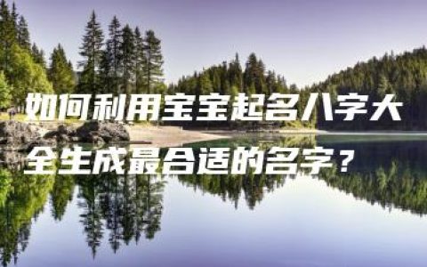 如何利用宝宝起名八字大全生成最合适的名字？