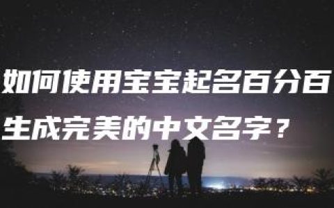 如何使用宝宝起名百分百生成完美的中文名字？