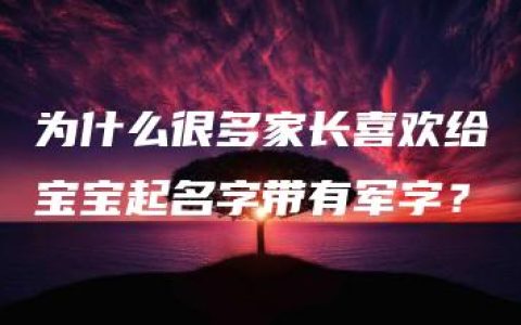 为什么很多家长喜欢给宝宝起名字带有军字？