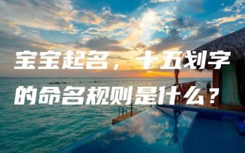 宝宝起名，十五划字的命名规则是什么？