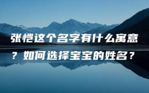 张恺这个名字有什么寓意？如何选择宝宝的姓名？