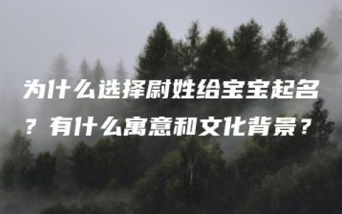 为什么选择尉姓给宝宝起名？有什么寓意和文化背景？