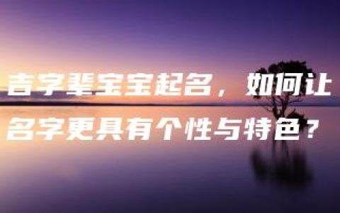 吉字辈宝宝起名，如何让名字更具有个性与特色？