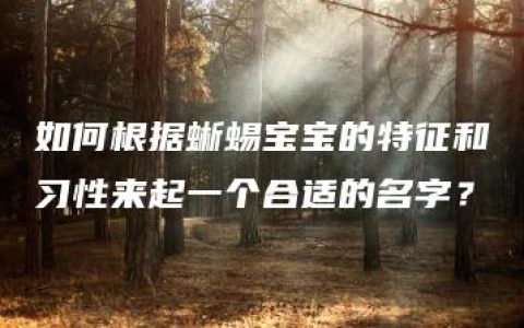 如何根据蜥蜴宝宝的特征和习性来起一个合适的名字？